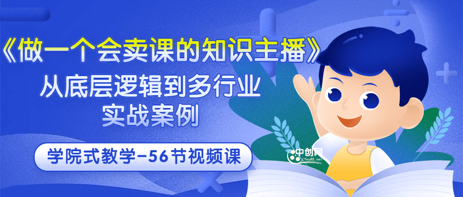 《做一个会卖课的知识主播》从底层逻辑到多行业实战案例 学院式教学-56节课云富网创-网创项目资源站-副业项目-创业项目-搞钱项目云富网创