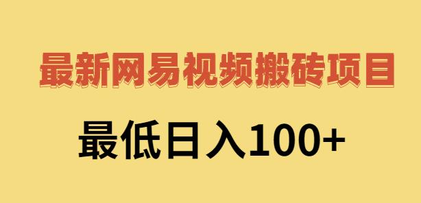 2022网易视频搬砖赚钱，日收益120（视频教程+文档）云富网创-网创项目资源站-副业项目-创业项目-搞钱项目云富网创