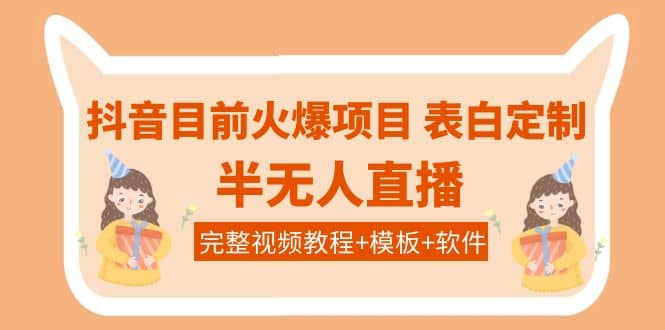 抖音目前火爆项目-表白定制：半无人直播，完整视频教程+模板+软件！云富网创-网创项目资源站-副业项目-创业项目-搞钱项目云富网创