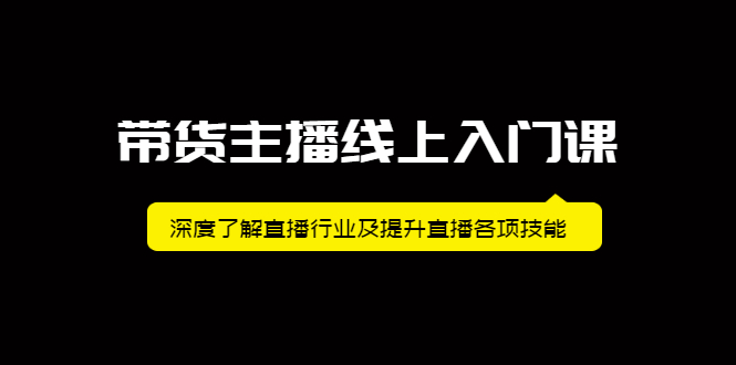 带货主播线上入门课，深度了解直播行业及提升直播各项技能云富网创-网创项目资源站-副业项目-创业项目-搞钱项目云富网创