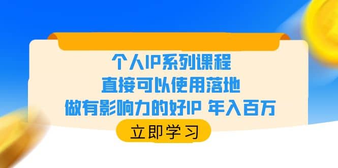 个人IP系列课程，直接可以使用落地，做有影响力的好IP 年入百万云富网创-网创项目资源站-副业项目-创业项目-搞钱项目云富网创