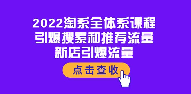 2022淘系全体系课程：引爆搜索和推荐流量，新店引爆流量云富网创-网创项目资源站-副业项目-创业项目-搞钱项目云富网创