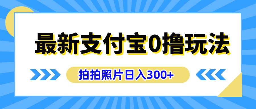 最新支付宝0撸玩法，拍照轻松赚收益，日入300+有手机就能做云富网创-网创项目资源站-副业项目-创业项目-搞钱项目云富网创