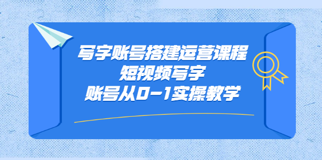 写字账号搭建运营课程，短视频写字账号从0-1实操教学云富网创-网创项目资源站-副业项目-创业项目-搞钱项目云富网创