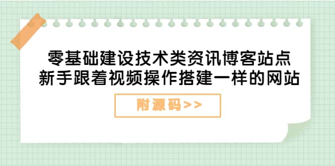 零基础建设技术类资讯博客站点：新手跟着视频操作搭建一样的网站（附源码）云富网创-网创项目资源站-副业项目-创业项目-搞钱项目云富网创