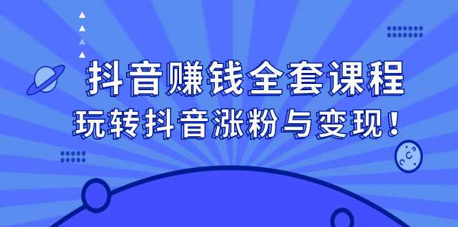 抖音赚钱全套课程，玩转抖音涨粉与变现云富网创-网创项目资源站-副业项目-创业项目-搞钱项目云富网创