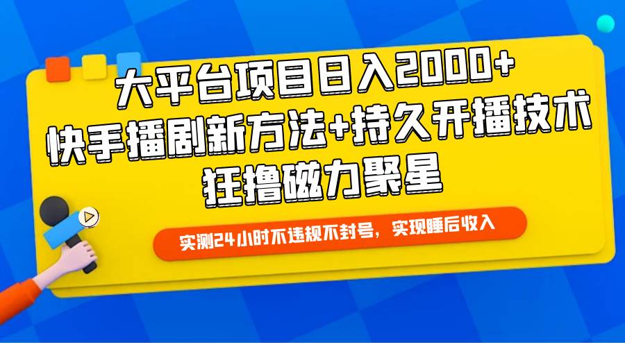 大平台项目日入2000+，快手播剧新方法+持久开播技术，狂撸磁力聚星云富网创-网创项目资源站-副业项目-创业项目-搞钱项目云富网创