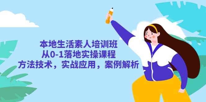 本地生活素人培训班：从0-1落地实操课程，方法技术，实战应用，案例解析云富网创-网创项目资源站-副业项目-创业项目-搞钱项目云富网创