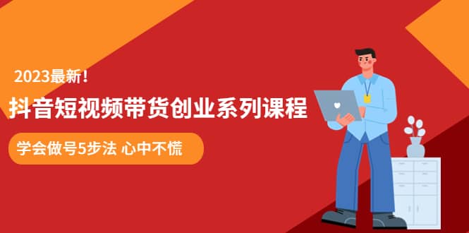 某培训售价980的抖音短视频带货创业系列课程 学会做号5步法 心中不慌云富网创-网创项目资源站-副业项目-创业项目-搞钱项目云富网创