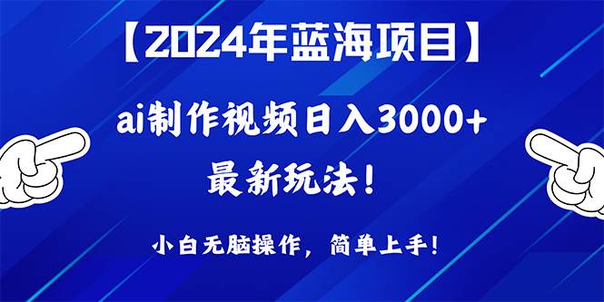 2024年蓝海项目，通过ai制作视频日入3000+，小白无脑操作，简单上手！云富网创-网创项目资源站-副业项目-创业项目-搞钱项目云富网创