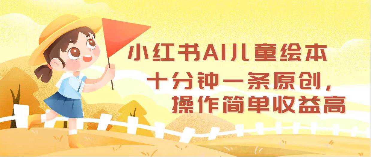 小红书AI儿童绘本，十分钟一条原创，操作简单收益高云富网创-网创项目资源站-副业项目-创业项目-搞钱项目云富网创