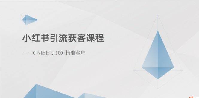 小红书引流获客课程：0基础日引100+精准客户云富网创-网创项目资源站-副业项目-创业项目-搞钱项目云富网创