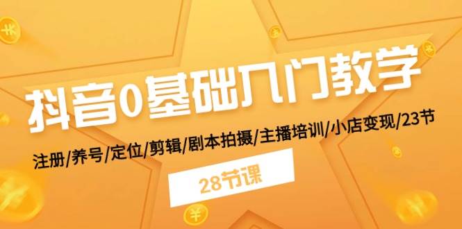 抖音0基础入门教学 注册/养号/定位/剪辑/剧本拍摄/主播培训/小店变现/28节云富网创-网创项目资源站-副业项目-创业项目-搞钱项目云富网创