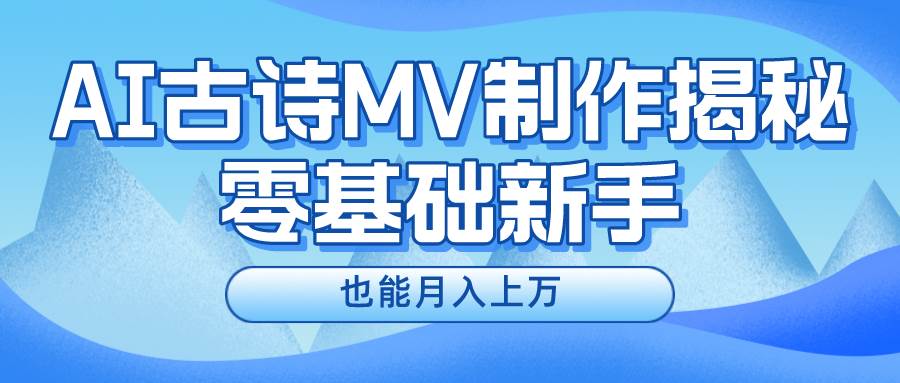 新手必看，利用AI制作古诗MV，快速实现月入上万云富网创-网创项目资源站-副业项目-创业项目-搞钱项目云富网创