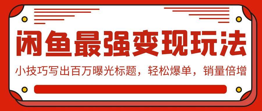 闲鱼最强变现玩法：小技巧写出百万曝光标题，轻松爆单，销量倍增云富网创-网创项目资源站-副业项目-创业项目-搞钱项目云富网创