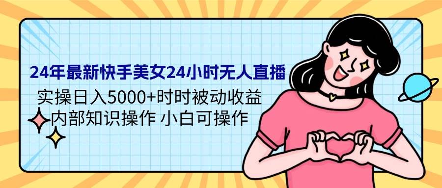 24年最新快手美女24小时无人直播 实操日入5000+时时被动收益 内部知识操…云富网创-网创项目资源站-副业项目-创业项目-搞钱项目云富网创