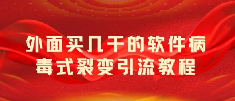 外面卖几千的软件病毒式裂变引流教程，病毒式无限吸引精准粉丝【揭秘】云富网创-网创项目资源站-副业项目-创业项目-搞钱项目云富网创