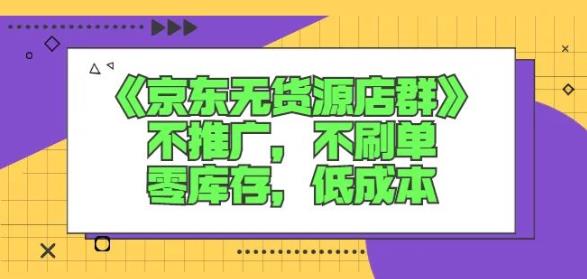 诺思星商学院京东无货源店群课：不推广，不刷单，零库存，低成本云富网创-网创项目资源站-副业项目-创业项目-搞钱项目云富网创