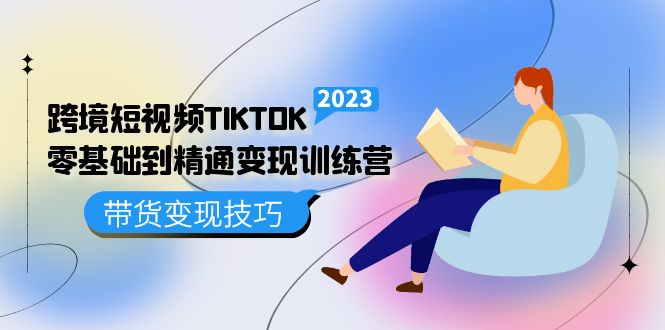 跨境·短视频TIKTOK零基础到精通变现训练营 短视频·独立站·带货变现技巧云富网创-网创项目资源站-副业项目-创业项目-搞钱项目云富网创