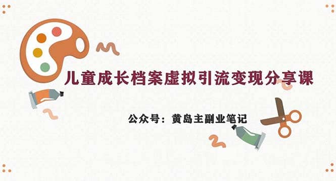 副业拆解：儿童成长档案虚拟资料变现副业，一条龙实操玩法（教程+素材）云富网创-网创项目资源站-副业项目-创业项目-搞钱项目云富网创