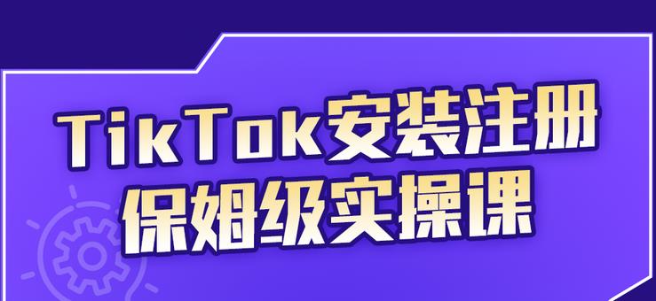 TikTok安装注册保姆级实操课，tiktok账号注册0失败，提高你的账号运营段位云富网创-网创项目资源站-副业项目-创业项目-搞钱项目云富网创