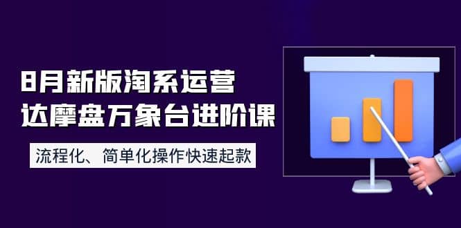 8月新版淘系运营达摩盘万象台进阶课：流程化、简单化操作快速起款云富网创-网创项目资源站-副业项目-创业项目-搞钱项目云富网创