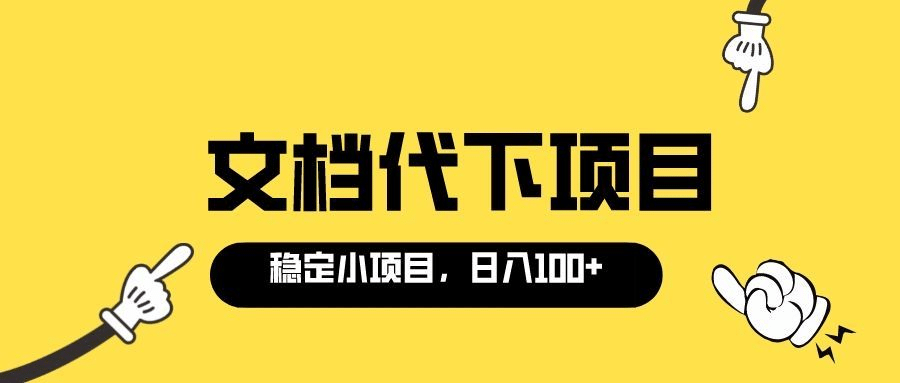 适合新手操作的付费文档代下项目，长期稳定，0成本日赚100＋（软件+教程）云富网创-网创项目资源站-副业项目-创业项目-搞钱项目云富网创