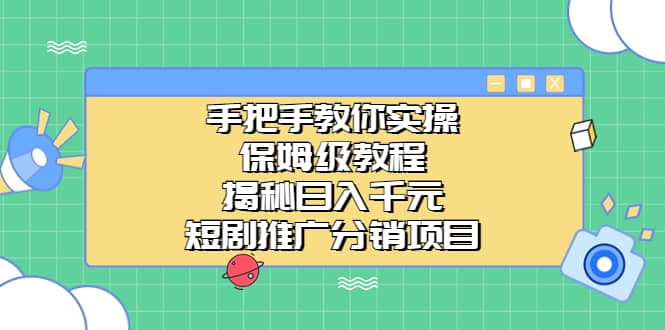 手把手教你实操！保姆级教程揭秘日入千元的短剧推广分销项目云富网创-网创项目资源站-副业项目-创业项目-搞钱项目云富网创