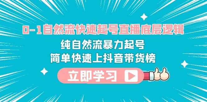 0-1自然流快速起号直播 底层逻辑 纯自然流暴力起号 简单快速上抖音带货榜云富网创-网创项目资源站-副业项目-创业项目-搞钱项目云富网创