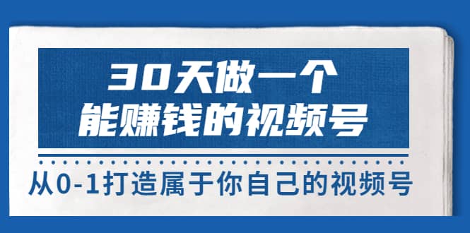 30天做一个能赚钱的视频号，从0-1打造属于你自己的视频号 (14节-价值199)云富网创-网创项目资源站-副业项目-创业项目-搞钱项目云富网创