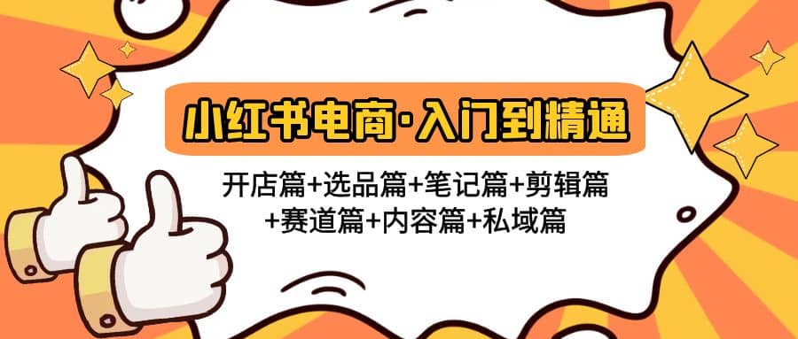 小红书电商入门到精通 开店篇+选品篇+笔记篇+剪辑篇+赛道篇+内容篇+私域篇云富网创-网创项目资源站-副业项目-创业项目-搞钱项目云富网创