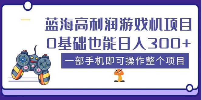 蓝海高利润游戏机项目，0基础也能日入300+。一部手机即可操作整个项目云富网创-网创项目资源站-副业项目-创业项目-搞钱项目云富网创