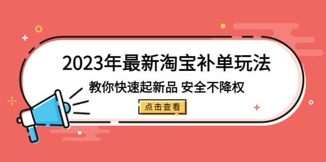 2023年最新淘宝补单玩法，教你快速起·新品，安全·不降权（18课时）云富网创-网创项目资源站-副业项目-创业项目-搞钱项目云富网创