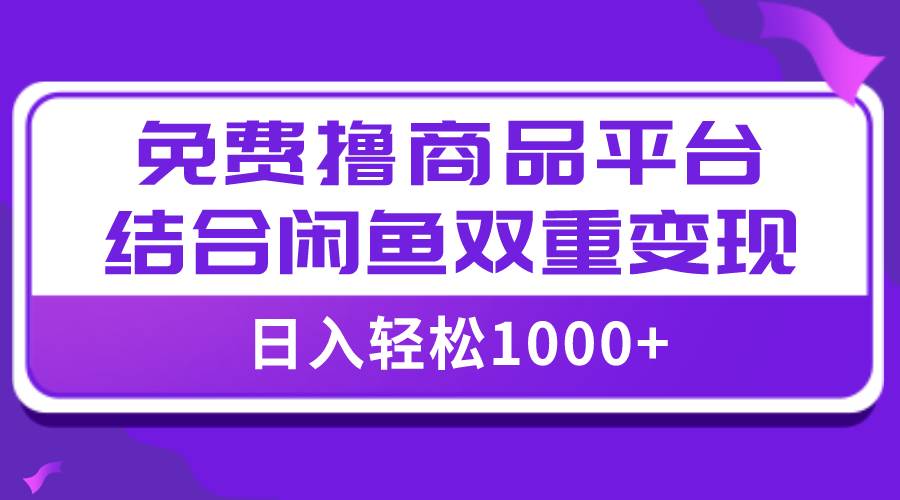 【全网首发】日入1000＋免费撸商品平台+闲鱼双平台硬核变现，小白轻松上手云富网创-网创项目资源站-副业项目-创业项目-搞钱项目云富网创