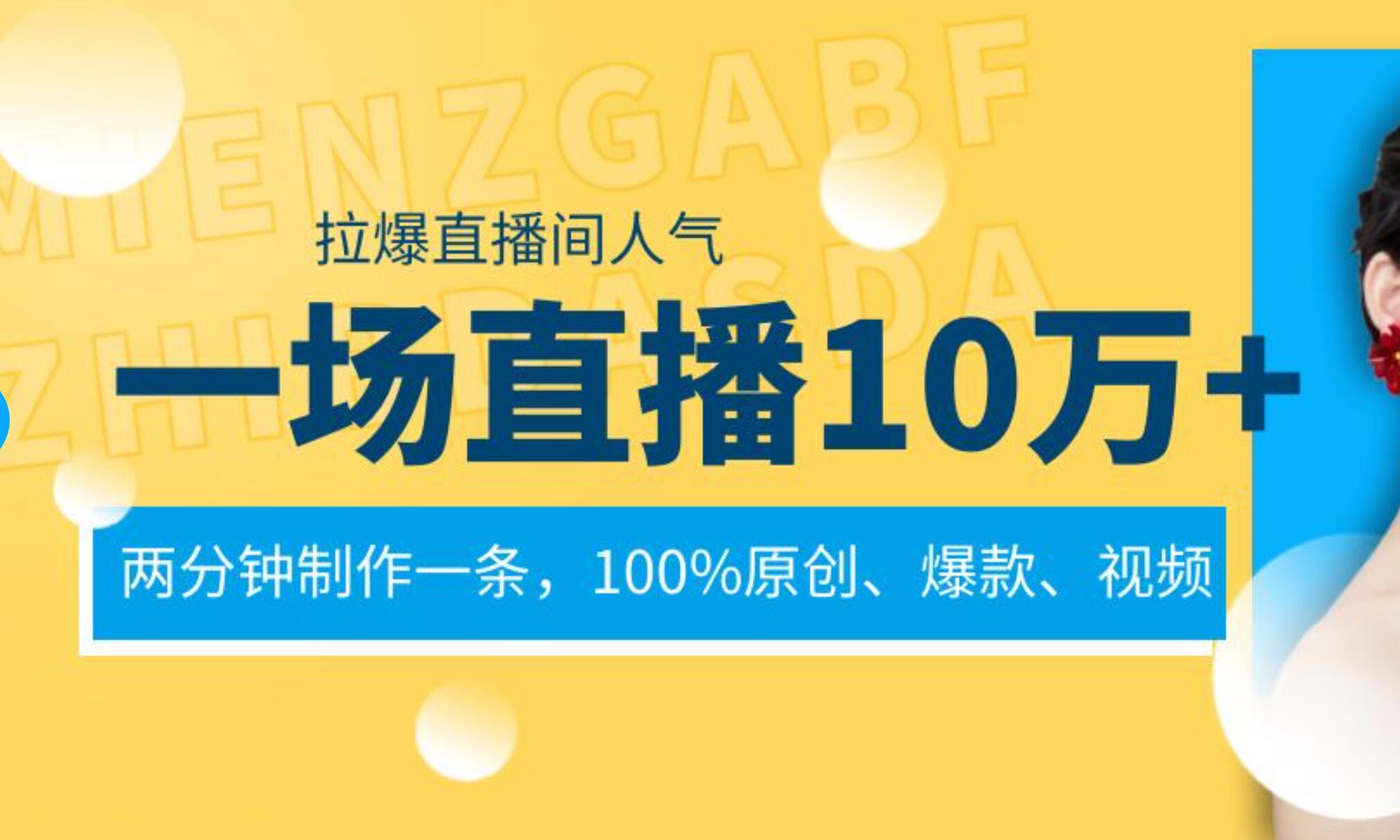 一场直播10万+，两分钟制作一条，100%原创、爆款、视频， 给视频号卖货直播间倒流，从而拉爆直播间人气云富网创-网创项目资源站-副业项目-创业项目-搞钱项目云富网创