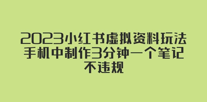 2023小红书虚拟资料玩法，手机中制作3分钟一个笔记不违规云富网创-网创项目资源站-副业项目-创业项目-搞钱项目云富网创