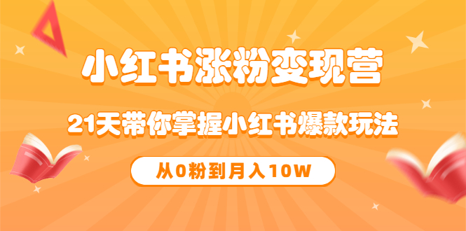 《小红书涨粉变现营》21天带你掌握小红书爆款玩法 从0粉到月入10W云富网创-网创项目资源站-副业项目-创业项目-搞钱项目云富网创