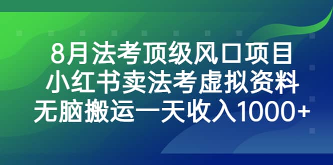 8月法考顶级风口项目，小红书卖法考虚拟资料，无脑搬运一天收入1000+云富网创-网创项目资源站-副业项目-创业项目-搞钱项目云富网创