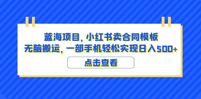 蓝海项目 小红书卖合同模板 无脑搬运 一部手机日入500+（教程+4000份模板）云富网创-网创项目资源站-副业项目-创业项目-搞钱项目云富网创