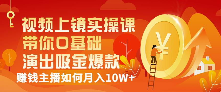 视频上镜实操课：带你0基础演出吸金爆款，赚钱主播如何月入10W+云富网创-网创项目资源站-副业项目-创业项目-搞钱项目云富网创