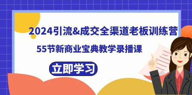 2024引流成交全渠道老板训练营，55节新商业宝典教学录播课云富网创-网创项目资源站-副业项目-创业项目-搞钱项目云富网创