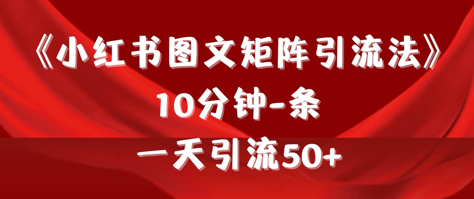 《小红书图文矩阵引流法》 10分钟-条 ，一天引流50+云富网创-网创项目资源站-副业项目-创业项目-搞钱项目云富网创