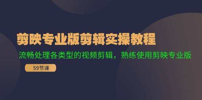 剪映专业版剪辑实操教程：流畅处理各类型的视频剪辑，熟练使用剪映专业版云富网创-网创项目资源站-副业项目-创业项目-搞钱项目云富网创