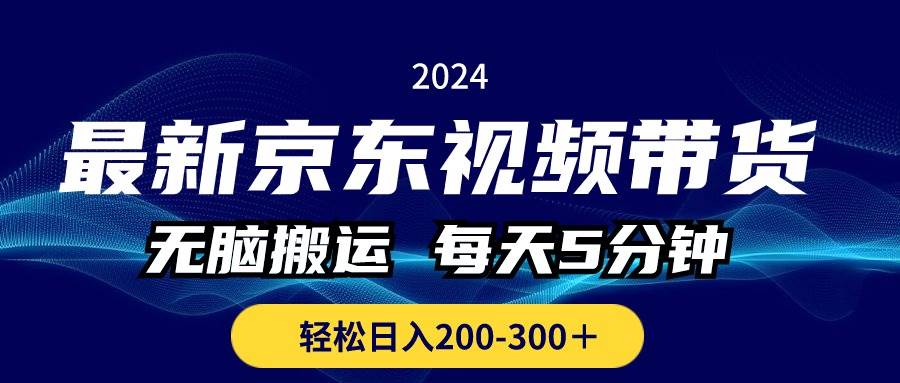 最新京东视频带货，无脑搬运，每天5分钟 ， 轻松日入200-300＋云富网创-网创项目资源站-副业项目-创业项目-搞钱项目云富网创