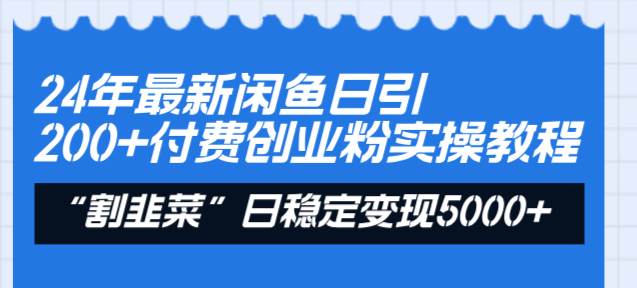 24年最新闲鱼日引200+付费创业粉，割韭菜每天5000+收益实操教程！云富网创-网创项目资源站-副业项目-创业项目-搞钱项目云富网创