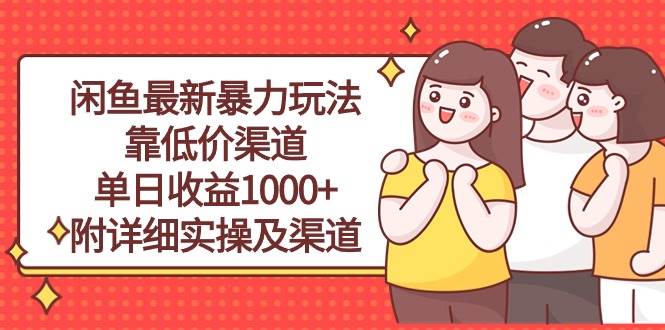 闲鱼最新暴力玩法，靠低价渠道单日收益1000+，附详细实操及渠道云富网创-网创项目资源站-副业项目-创业项目-搞钱项目云富网创