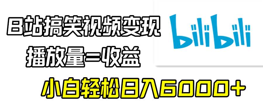 B站搞笑视频变现，播放量=收益，小白轻松日入6000+云富网创-网创项目资源站-副业项目-创业项目-搞钱项目云富网创