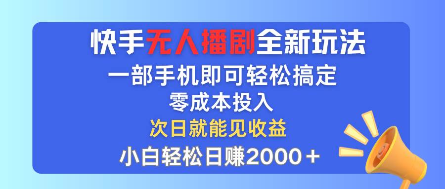 快手无人播剧全新玩法，一部手机就可以轻松搞定，零成本投入，小白轻松…云富网创-网创项目资源站-副业项目-创业项目-搞钱项目云富网创