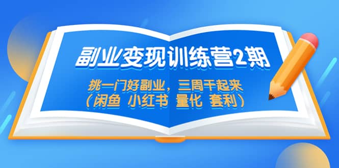 副业变现训练营2期，挑一门好副业，三周干起来（闲鱼 小红书 量化 套利）云富网创-网创项目资源站-副业项目-创业项目-搞钱项目云富网创