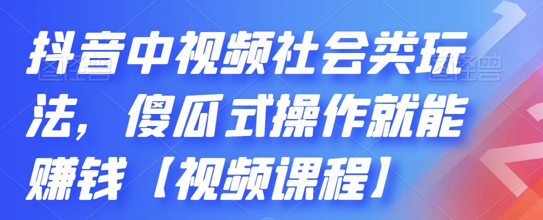 抖音中视频社会类玩法，傻瓜式操作就能赚钱【视频课程】云富网创-网创项目资源站-副业项目-创业项目-搞钱项目云富网创